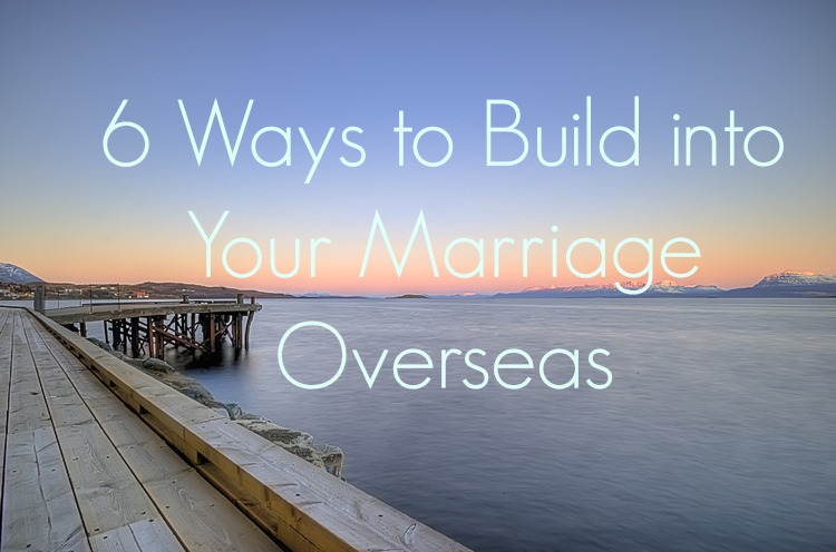 6 Ways to build into your marriage overseas1