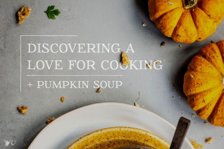 Discovering a Love For Cooking + Pumpkin Soup
